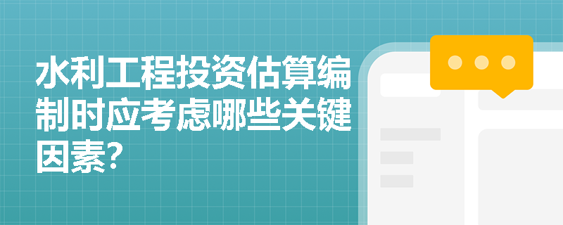水利工程投资估算编制时应考虑哪些关键因素? 水利工程投资估算编制时应考虑哪些关键因素?