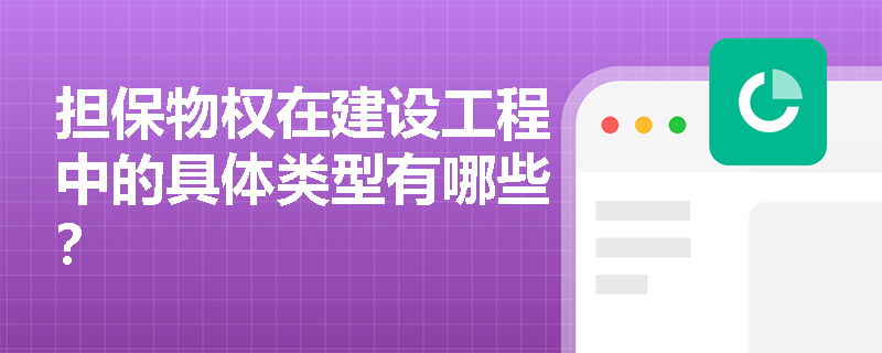 担保物权在建设工程中的具体类型有哪些？