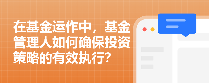 在基金运作中，基金管理人如何确保投资策略的有效执行？