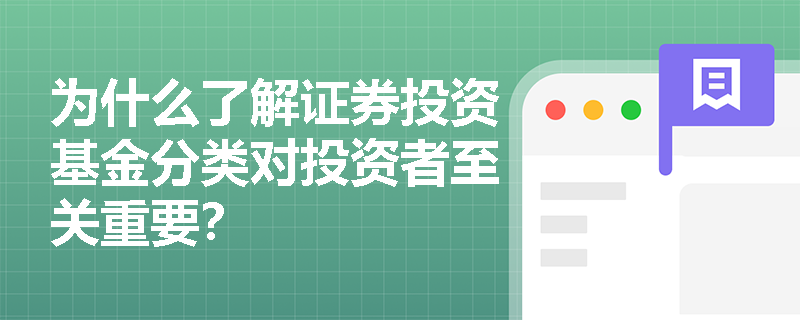 为什么了解证券投资基金分类对投资者至关重要? 为什么了解证券投资基金分类对投资者至关重要?