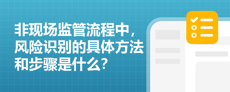 非现场监管流程中，风险识别的具体方法和步骤是什么？