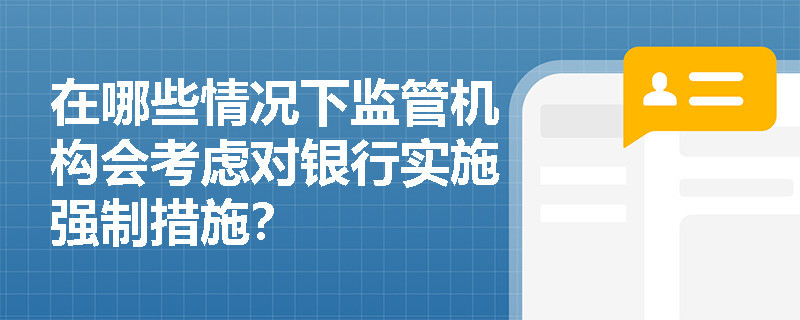 在哪些情况下监管机构会考虑对银行实施强制措施？