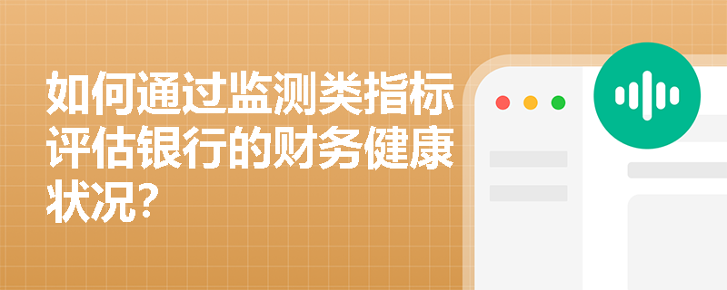 如何通过监测类指标评估银行的财务健康状况？