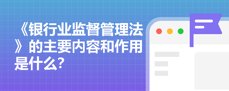 《银行业监督管理法》的主要内容和作用是什么？