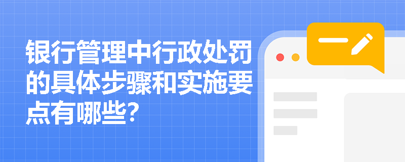 银行管理中行政处罚的具体步骤和实施要点有哪些？
