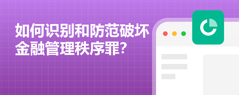 如何识别和防范破坏金融管理秩序罪？
