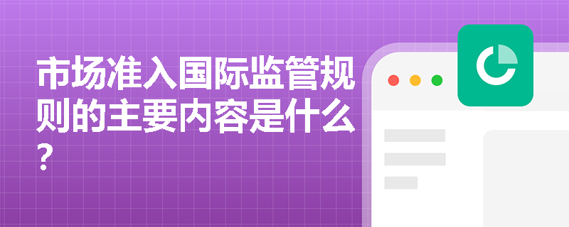 市场准入国际监管规则的主要内容是什么？