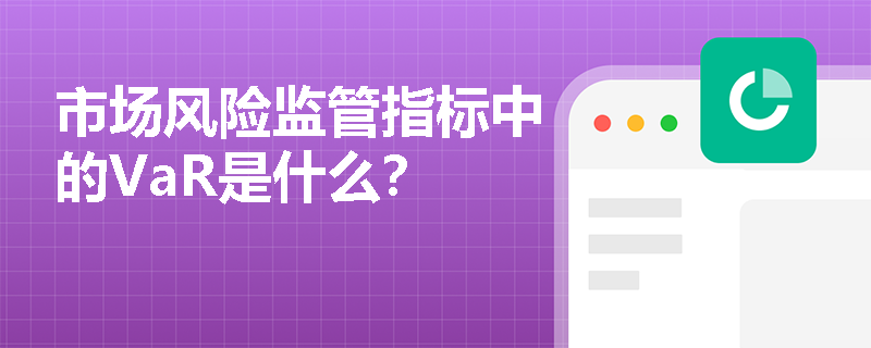 市场风险监管指标中的VaR是什么？