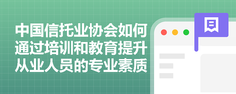 中国信托业协会如何通过培训和教育提升从业人员的专业素质？
