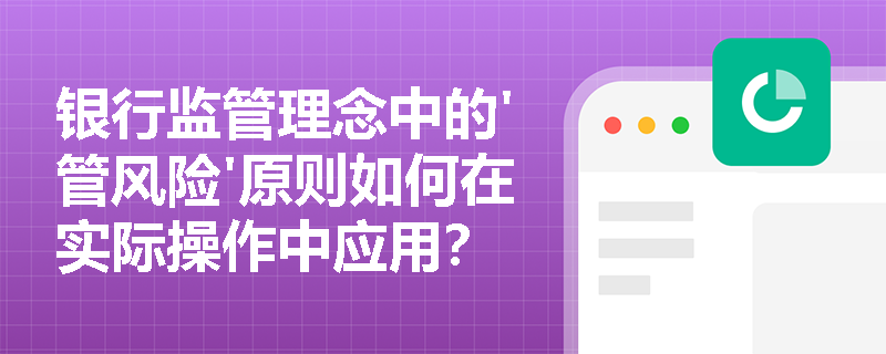 银行监管理念中的'管风险'原则如何在实际操作中应用？