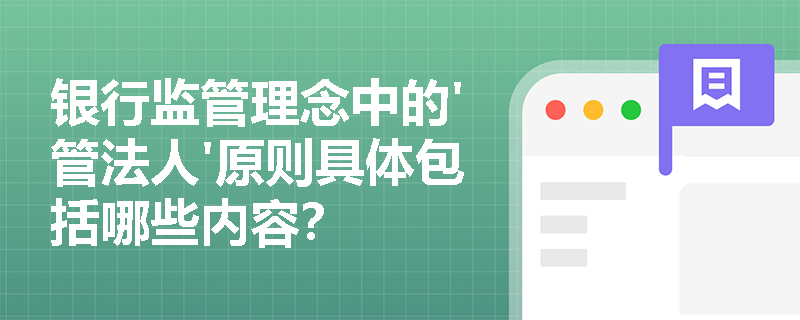 银行监管理念中的'管法人'原则具体包括哪些内容？