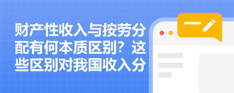 财产性收入与按劳分配有何本质区别？这些区别对我国收入分配格局产生什么影响？