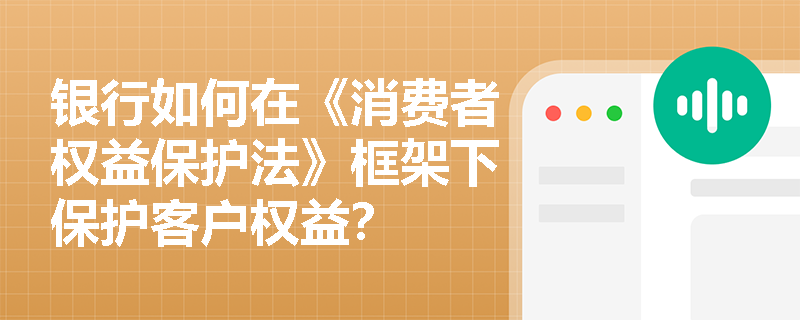 银行如何在《消费者权益保护法》框架下保护客户权益？