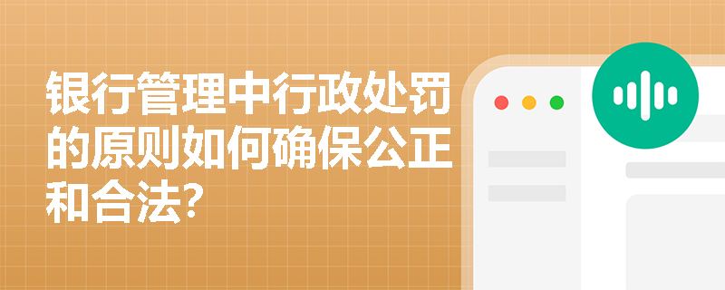 银行管理中行政处罚的原则如何确保公正和合法？