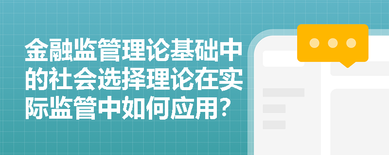 金融监管理论基础中的社会选择理论在实际监管中如何应用？