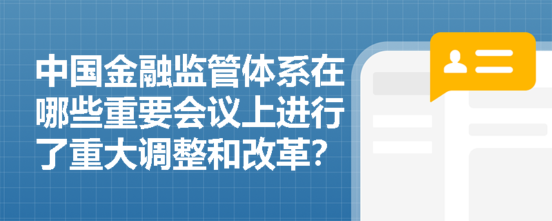 中国金融监管体系在哪些重要会议上进行了重大调整和改革？