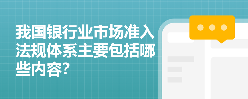 我国银行业市场准入法规体系主要包括哪些内容？