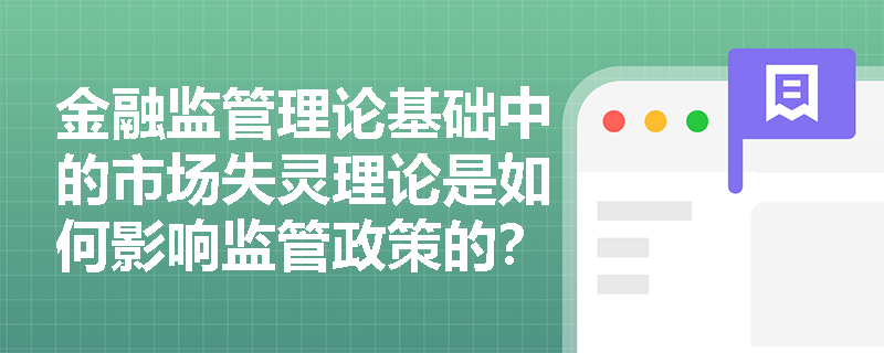 金融监管理论基础中的市场失灵理论是如何影响监管政策的？