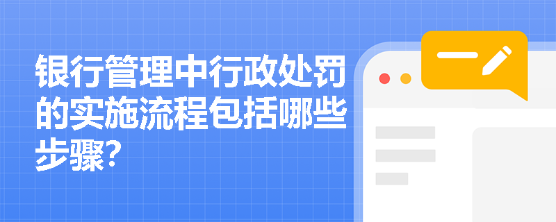 银行管理中行政处罚的实施流程包括哪些步骤？