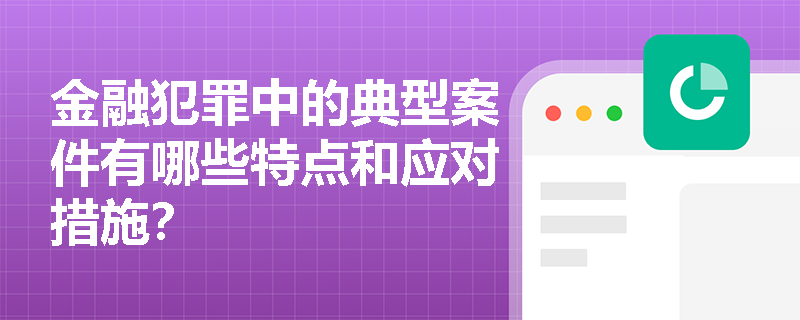 金融犯罪中的典型案件有哪些特点和应对措施？