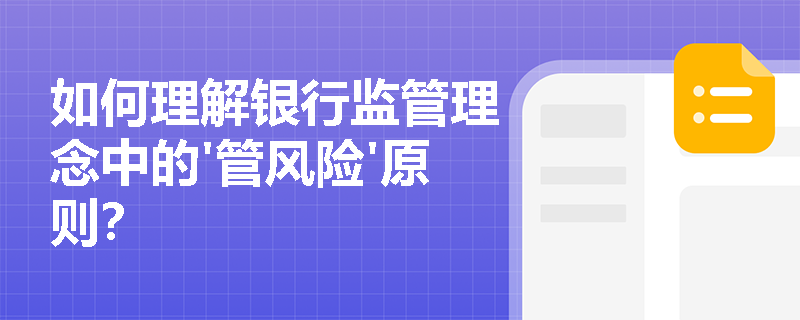 如何理解银行监管理念中的'管风险'原则？
