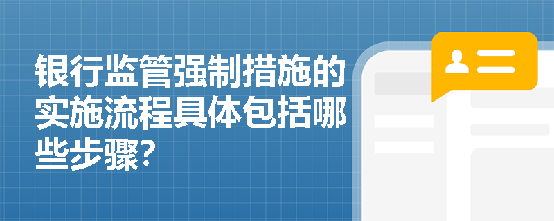 银行监管强制措施的实施流程具体包括哪些步骤？