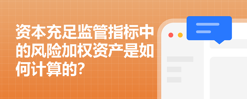 资本充足监管指标中的风险加权资产是如何计算的？