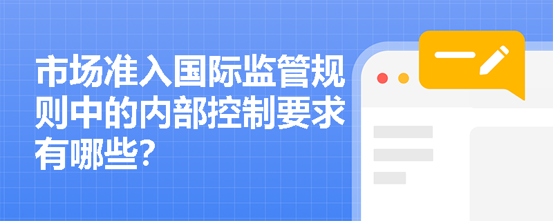 市场准入国际监管规则中的内部控制要求有哪些？