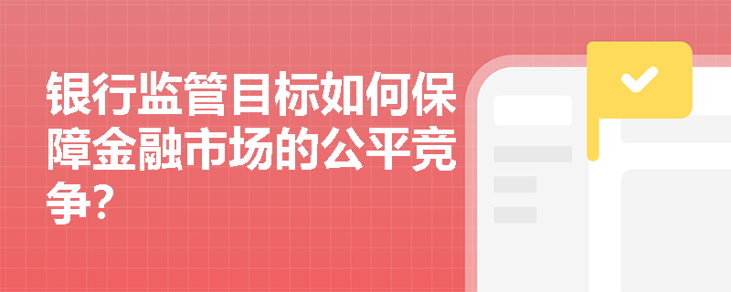 银行监管目标如何保障金融市场的公平竞争？