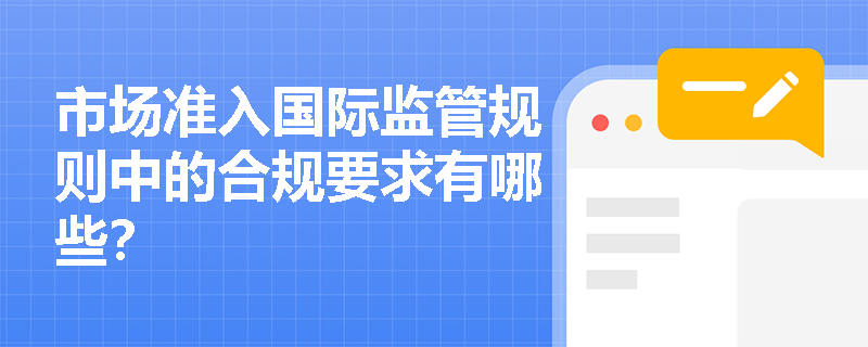 市场准入国际监管规则中的合规要求有哪些？