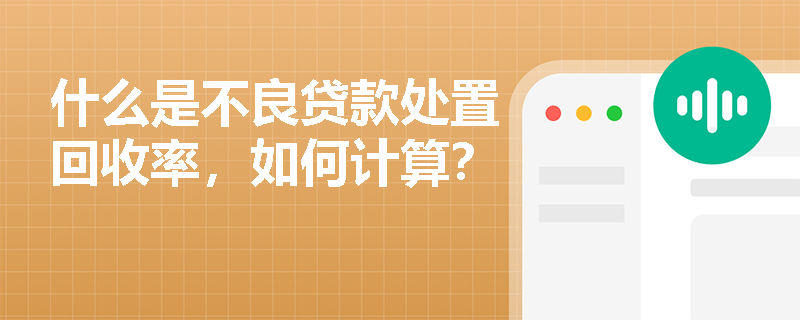 什么是不良贷款处置回收率，如何计算？