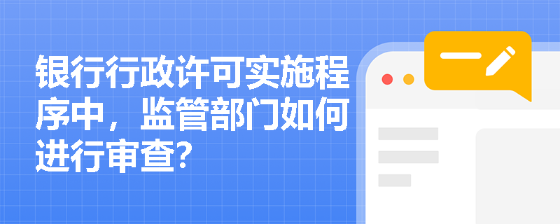 银行行政许可实施程序中，监管部门如何进行审查？