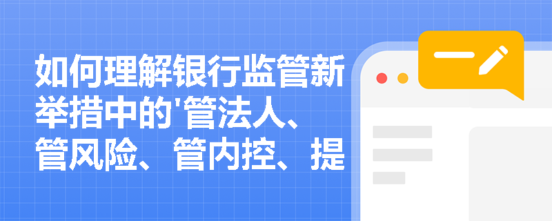 如何理解银行监管新举措中的'管法人、管风险、管内控、提高透明度'四项理念？