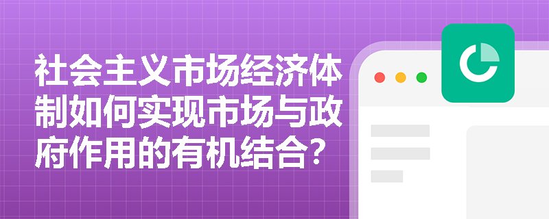社会主义市场经济体制如何实现市场与政府作用的有机结合？