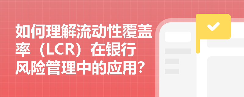 如何理解流动性覆盖率（LCR）在银行风险管理中的应用？