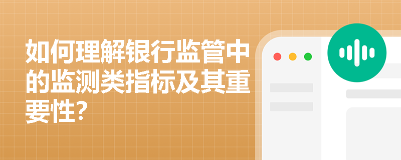如何理解银行监管中的监测类指标及其重要性？