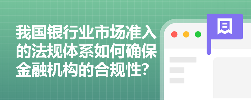 我国银行业市场准入的法规体系如何确保金融机构的合规性？