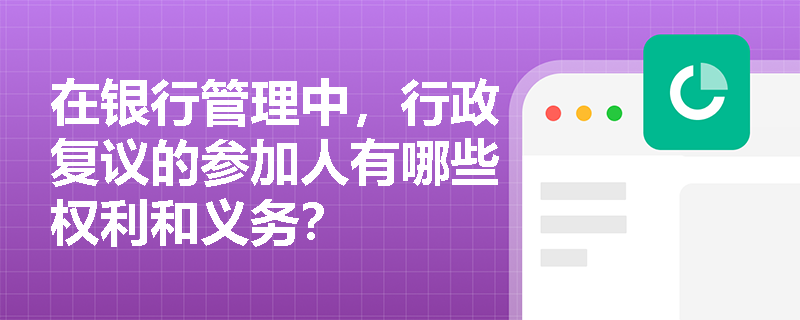 在银行管理中，行政复议的参加人有哪些权利和义务？