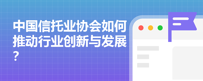 中国信托业协会如何推动行业创新与发展？
