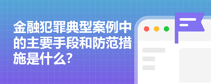 金融犯罪典型案例中的主要手段和防范措施是什么？