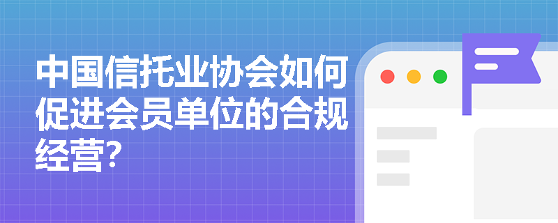 中国信托业协会如何促进会员单位的合规经营？