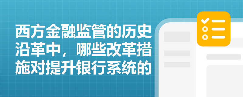 西方金融监管的历史沿革中，哪些改革措施对提升银行系统的稳定性起到了关键作用？