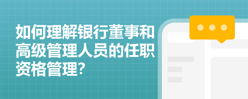 如何理解银行董事和高级管理人员的任职资格管理？