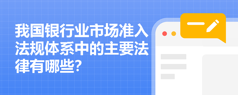 我国银行业市场准入法规体系中的主要法律有哪些？