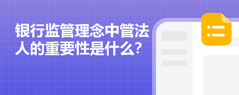 银行监管理念中管法人的重要性是什么？