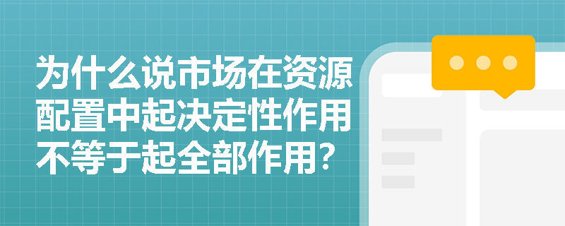 为什么说市场在资源配置中起决定性作用不等于起全部作用？