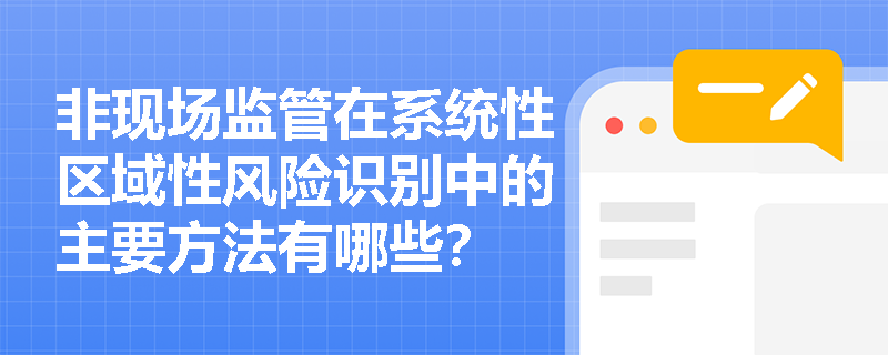 非现场监管在系统性区域性风险识别中的主要方法有哪些？