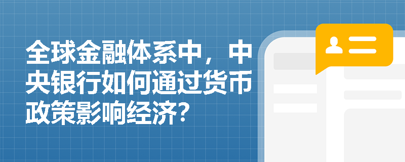 全球金融体系中，中央银行如何通过货币政策影响经济？