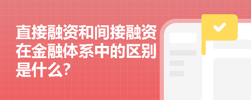 直接融资和间接融资在金融体系中的区别是什么？