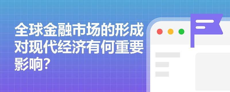 全球金融市场的形成对现代经济有何重要影响？